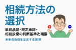 相続方法の選択｜単純承認・限定承認・相続放棄について解説