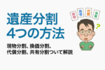 遺産分割4つの方法｜現物分割、換価分割、代償分割、共有分割について解説