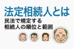 法定相続人とは：民法で規定する相続人の順位と範囲