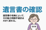 遺言書の確認｜遺言書の探し方、発見した場合の検認手続きなどを解説。